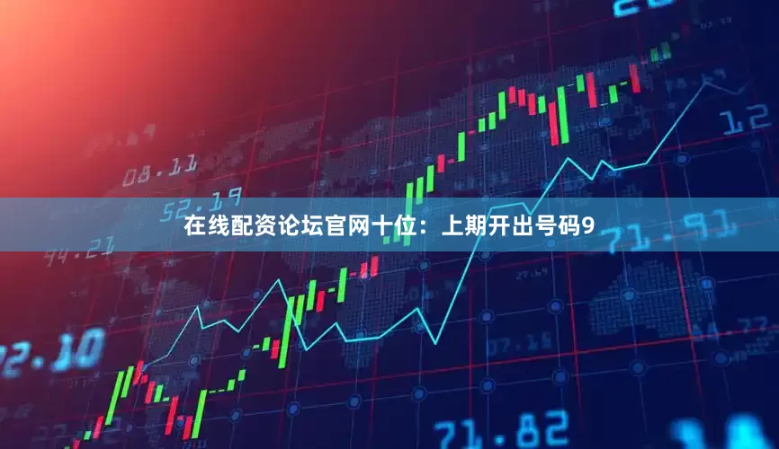 在线配资论坛官网　　十位：上期开出号码9