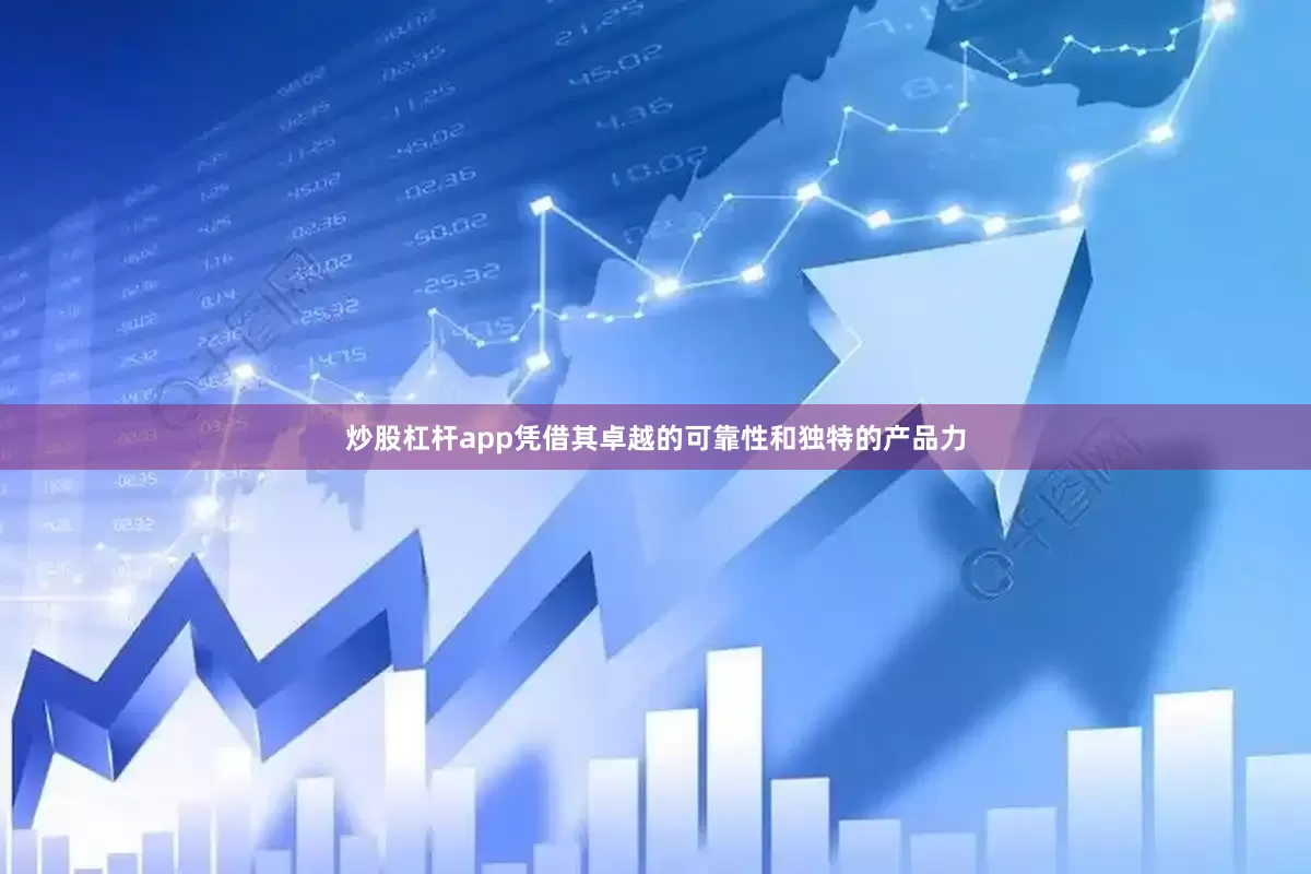 炒股杠杆app凭借其卓越的可靠性和独特的产品力