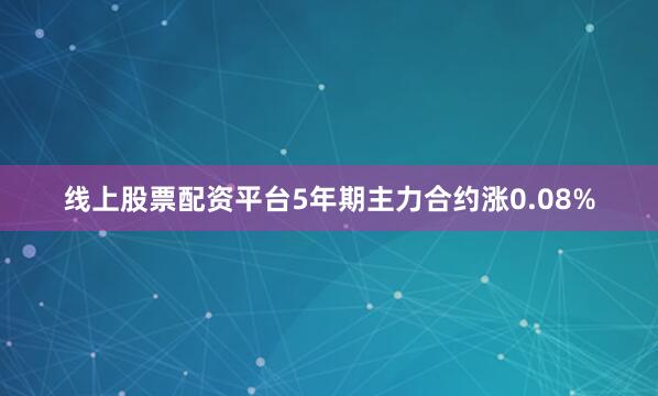 线上股票配资平台5年期主力合约涨0.08%