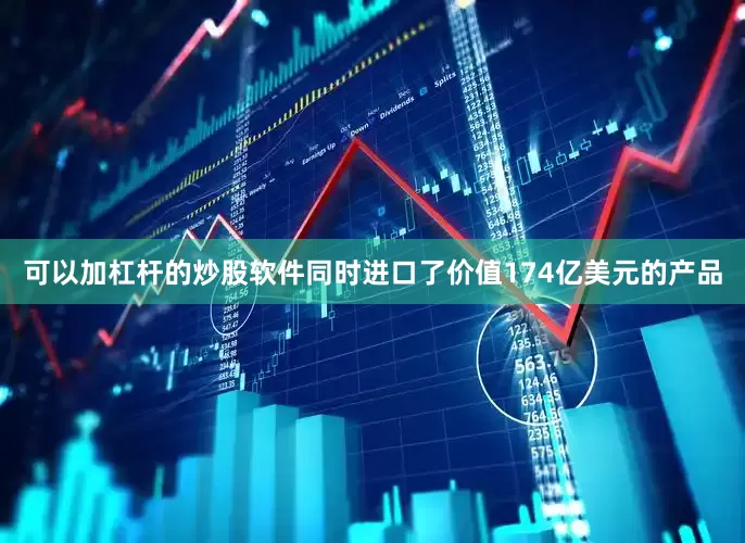可以加杠杆的炒股软件同时进口了价值174亿美元的产品