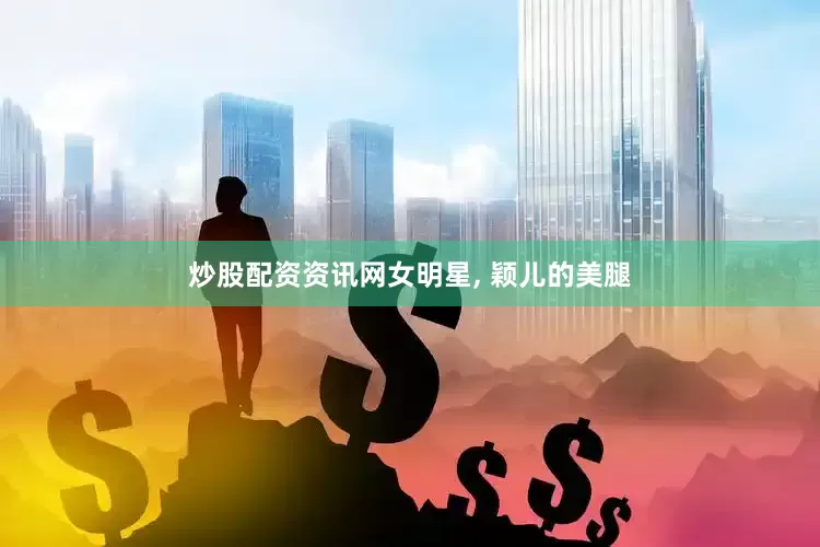 炒股配资资讯网女明星, 颖儿的美腿