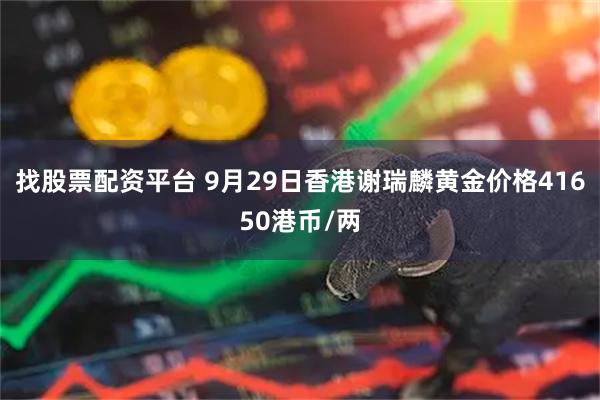 找股票配资平台 9月29日香港谢瑞麟黄金价格41650港币/两