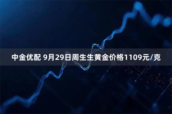 中金优配 9月29日周生生黄金价格1109元/克