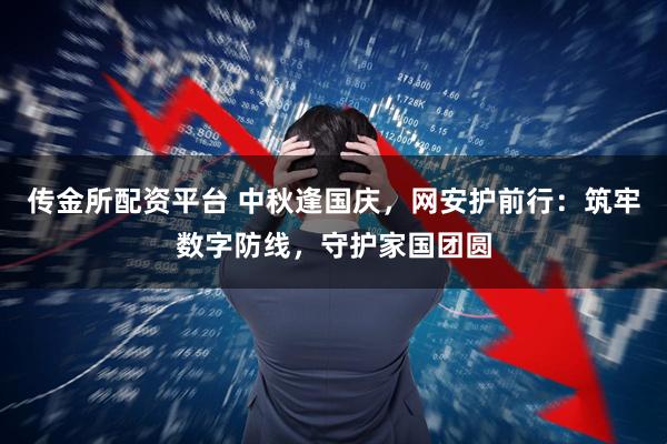 传金所配资平台 中秋逢国庆，网安护前行：筑牢数字防线，守护家国团圆