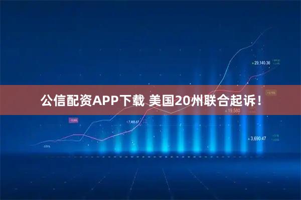 公信配资APP下载 美国20州联合起诉！