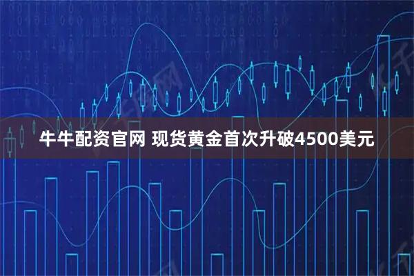 牛牛配资官网 现货黄金首次升破4500美元