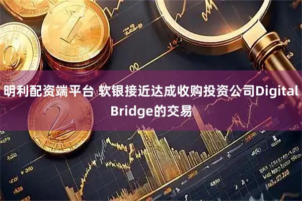 明利配资端平台 软银接近达成收购投资公司DigitalBridge的交易